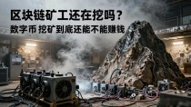 区块链矿工还在挖吗？数字货币挖矿到底还能不能赚钱