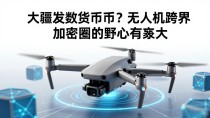大疆发数字货币？无人机跨界加密圈的野心有多大
