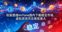 别妄图借imToken国内下载稳定市场，虚拟货币交易危害大